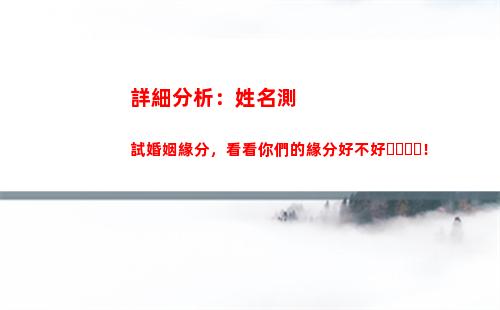 詳細分析：姓名測試婚姻緣分，看看你們的緣分好不好！(姓名分析免費測試)